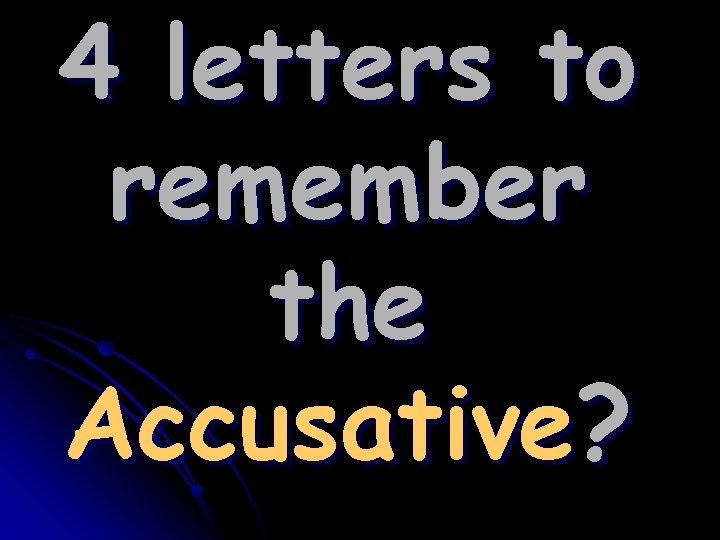 4 letters to remember the Accusative? 