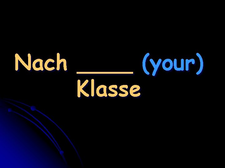 Nach ____ (your) Klasse 