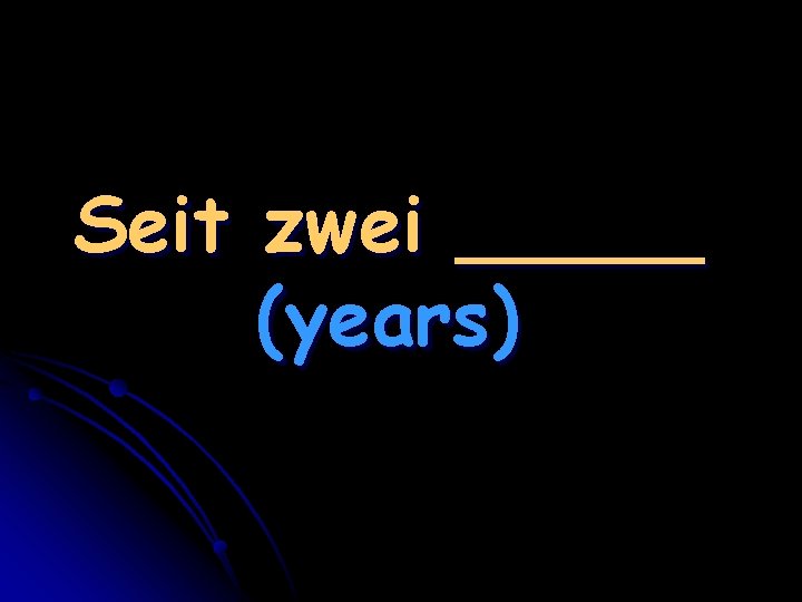 Seit zwei _____ (years) 