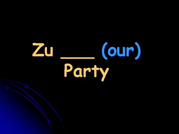 Zu ___ (our) Party 