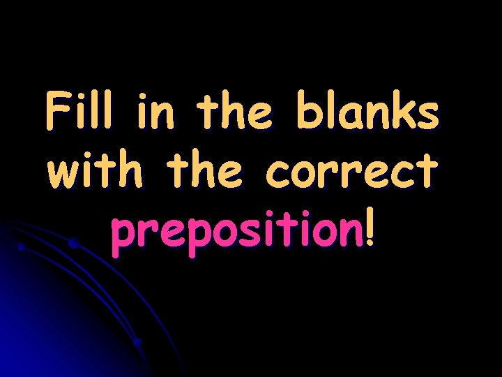 Fill in the blanks with the correct preposition! 