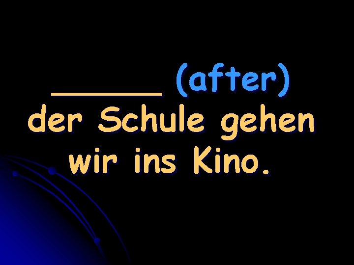 _____ (after) der Schule gehen wir ins Kino. 