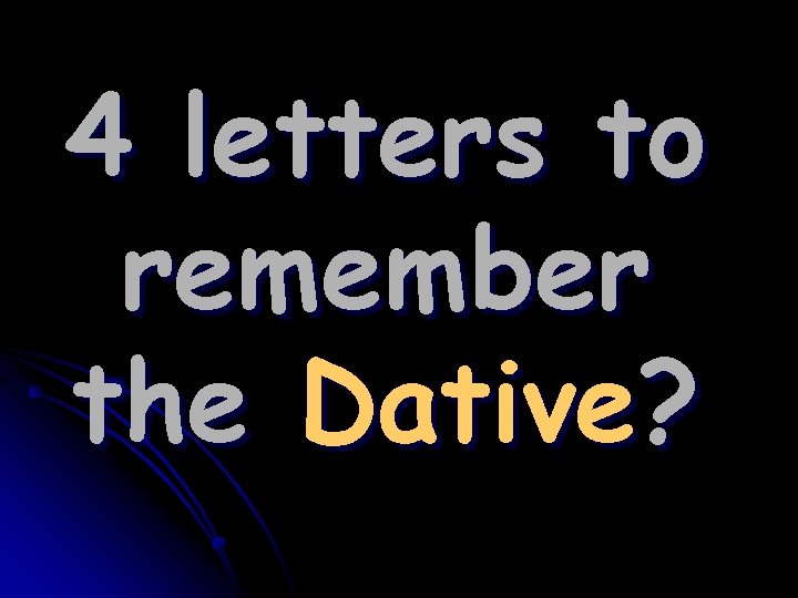 4 letters to remember the Dative? 