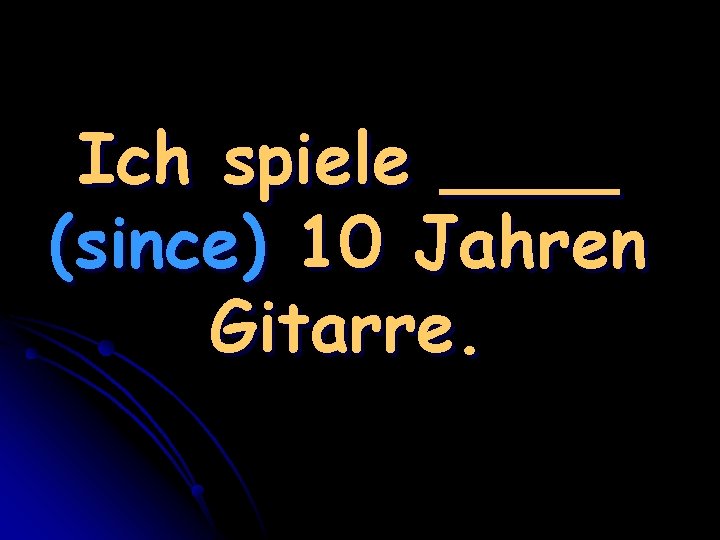 Ich spiele ____ (since) 10 Jahren Gitarre. 