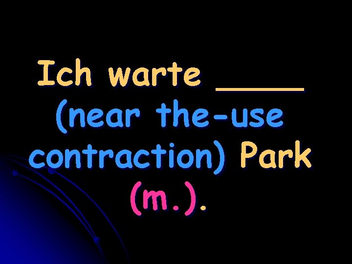 Ich warte ____ (near the-use contraction) Park (m. ). 