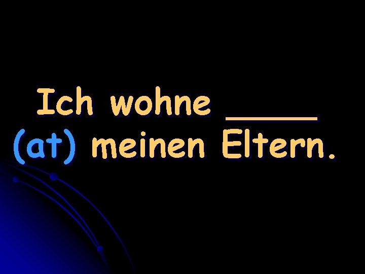 Ich wohne ____ (at) meinen Eltern. 