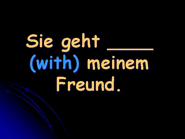 Sie geht ____ (with) meinem Freund. 