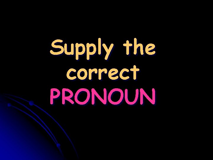 Supply the correct PRONOUN 