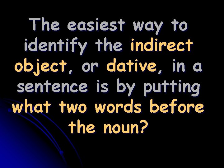 The easiest way to identify the indirect object, or dative, in a sentence is