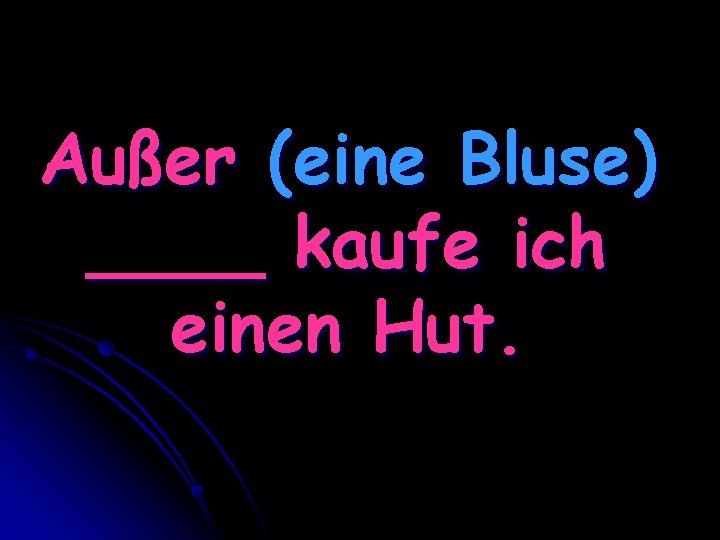 Außer (eine Bluse) ____ kaufe ich einen Hut. 