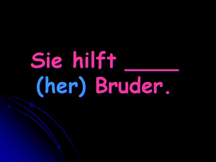 Sie hilft ____ (her) Bruder. 