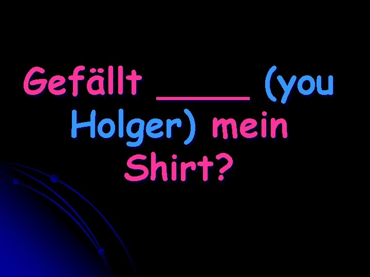 Gefällt ____ (you Holger) mein Shirt? 