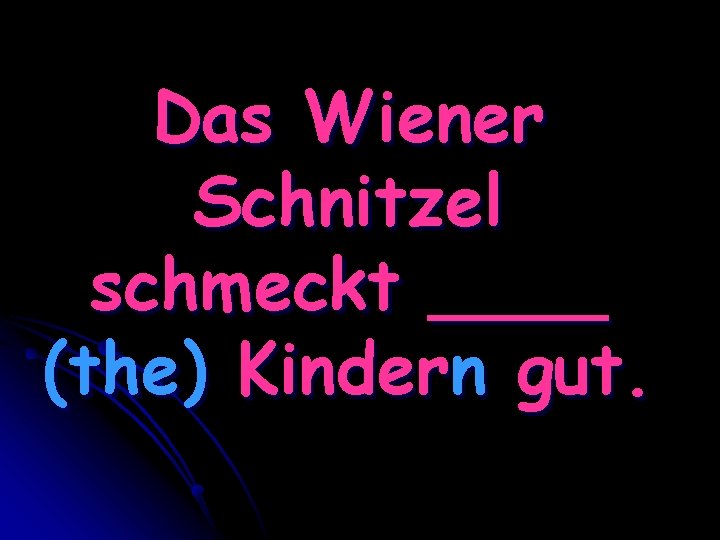 Das Wiener Schnitzel schmeckt ____ (the) Kindern gut. 