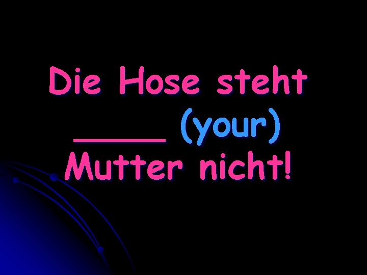 Die Hose steht ____ (your) Mutter nicht! 