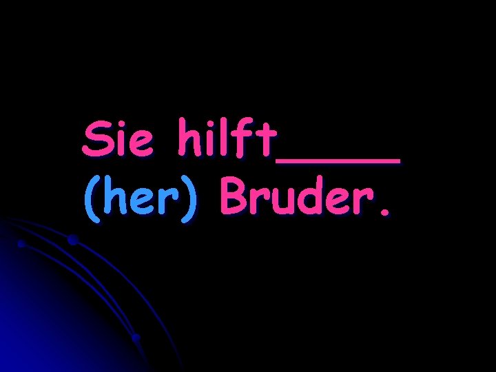 Sie hilft____ (her) Bruder. 