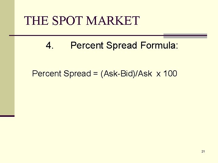 THE SPOT MARKET 4. Percent Spread Formula: Percent Spread = (Ask-Bid)/Ask x 100 21