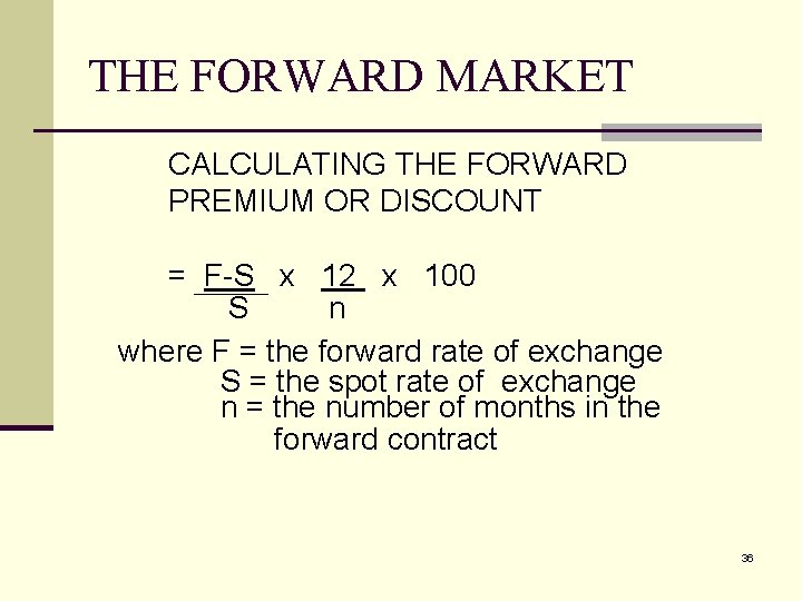 THE FORWARD MARKET CALCULATING THE FORWARD PREMIUM OR DISCOUNT = F-S x 12 x