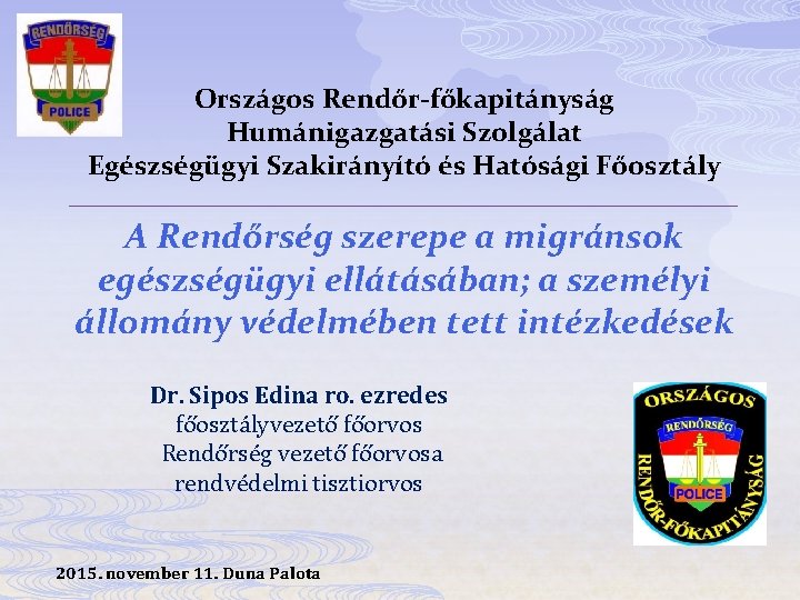 Országos Rendőr-főkapitányság Humánigazgatási Szolgálat Egészségügyi Szakirányító és Hatósági Főosztály A Rendőrség szerepe a migránsok