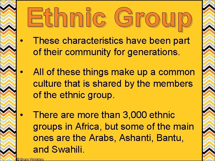 Ethnic Group • These characteristics have been part of their community for generations. •