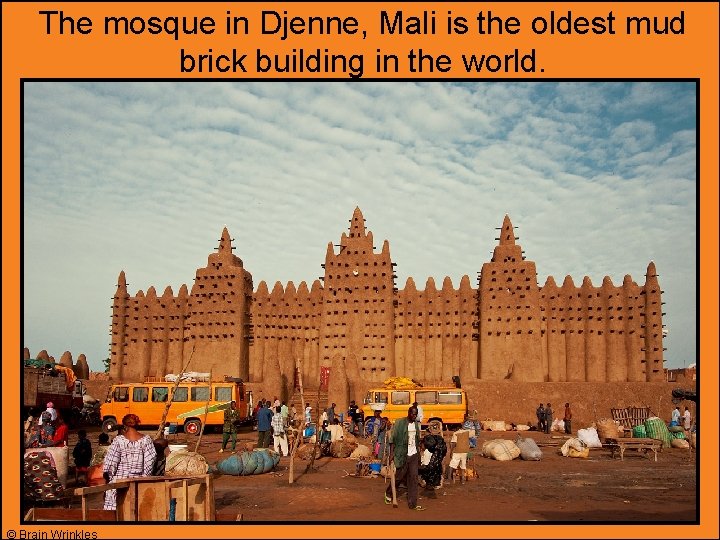 The mosque in Djenne, Mali is the oldest mud brick building in the world.
