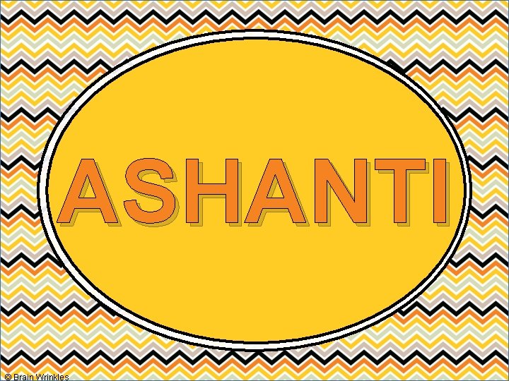 ASHANTI © Brain Wrinkles 