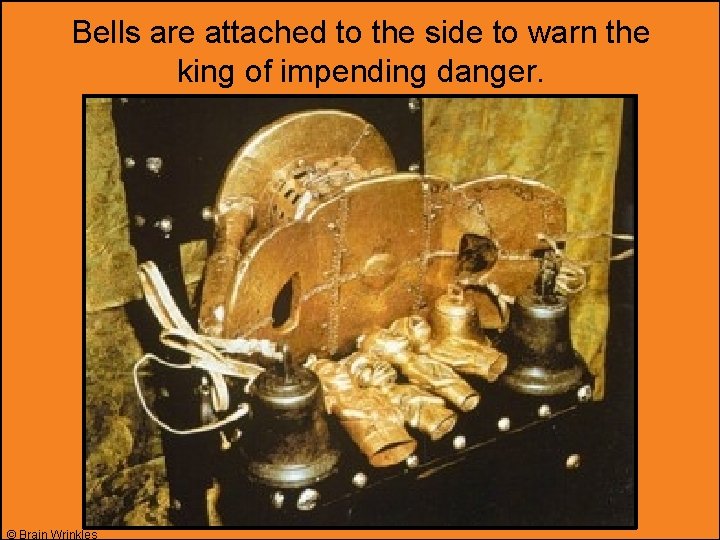 Bells are attached to the side to warn the king of impending danger. ©