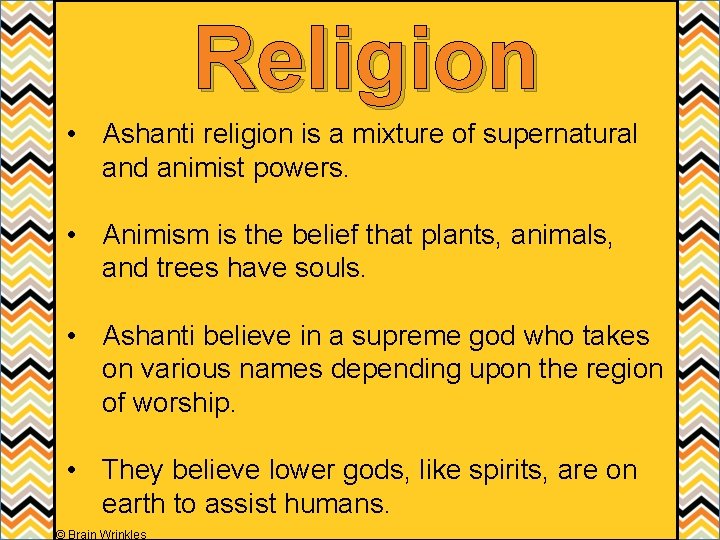 Religion • Ashanti religion is a mixture of supernatural and animist powers. • Animism