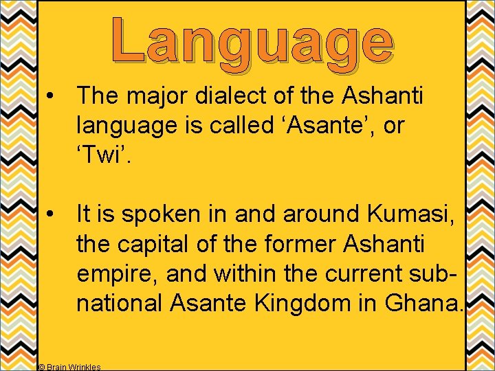 Language • The major dialect of the Ashanti language is called ‘Asante’, or ‘Twi’.