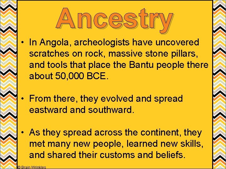 Ancestry • In Angola, archeologists have uncovered scratches on rock, massive stone pillars, and