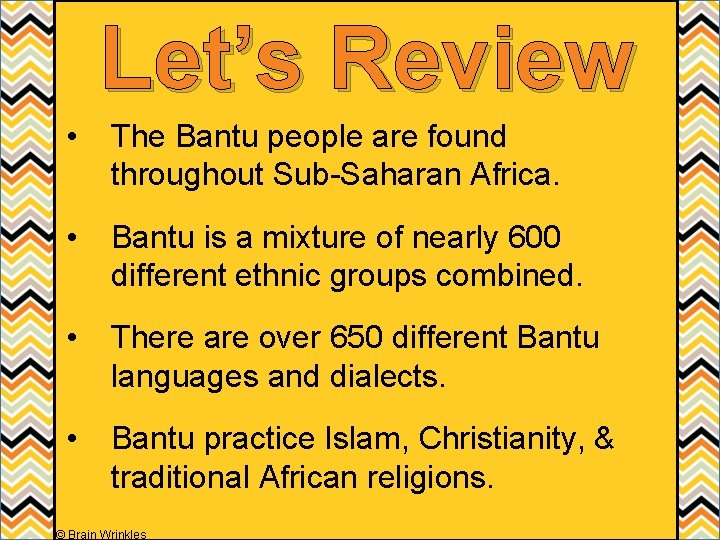 Let’s Review • The Bantu people are found throughout Sub-Saharan Africa. • Bantu is