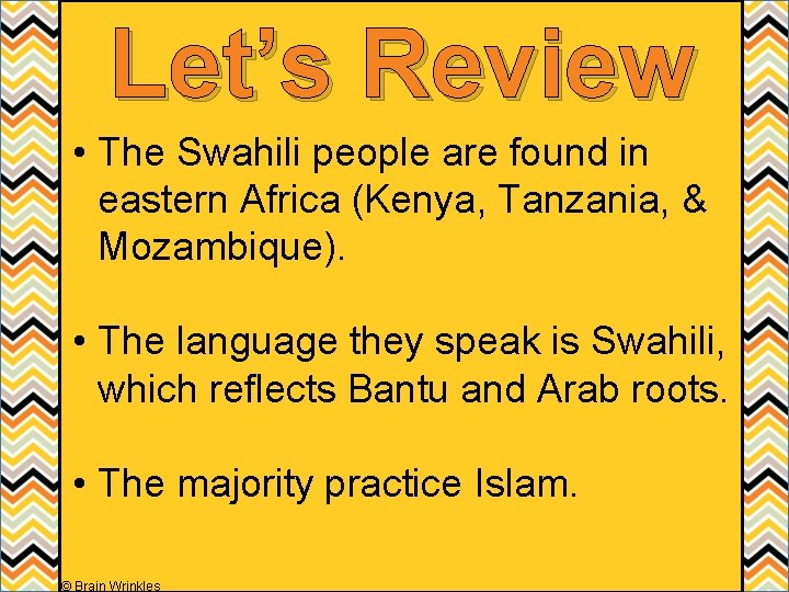 Let’s Review • The Swahili people are found in eastern Africa (Kenya, Tanzania, &