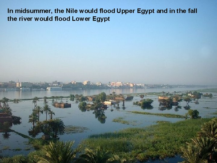 In midsummer, the Nile would flood Upper Egypt and in the fall the river