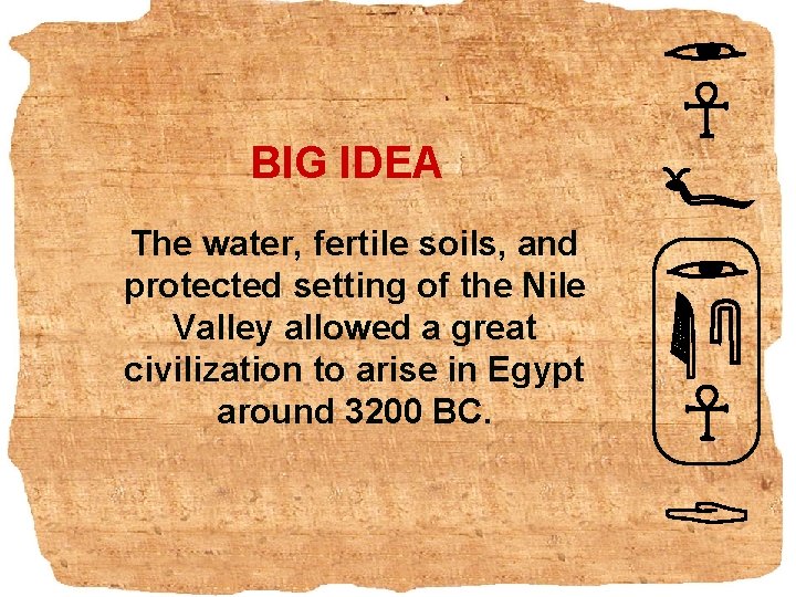 BIG IDEA The water, fertile soils, and protected setting of the Nile Valley allowed