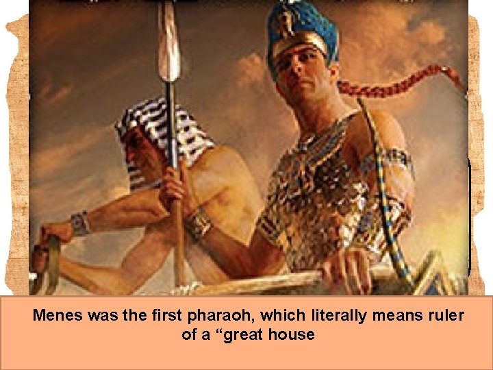 Menes was the first pharaoh, which literally means ruler of a “great house 