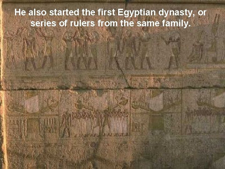 He also started the first Egyptian dynasty, or series of rulers from the same