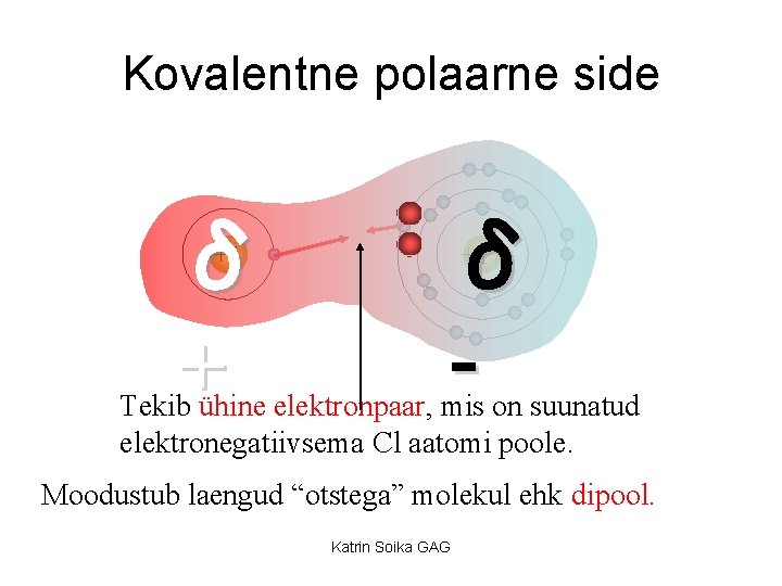 Kovalentne polaarne side δ + +1 δ +17 Tekib ühine elektronpaar, mis on suunatud