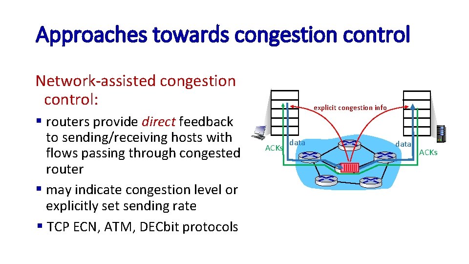 Approaches towards congestion control Network-assisted congestion control: § routers provide direct feedback to sending/receiving