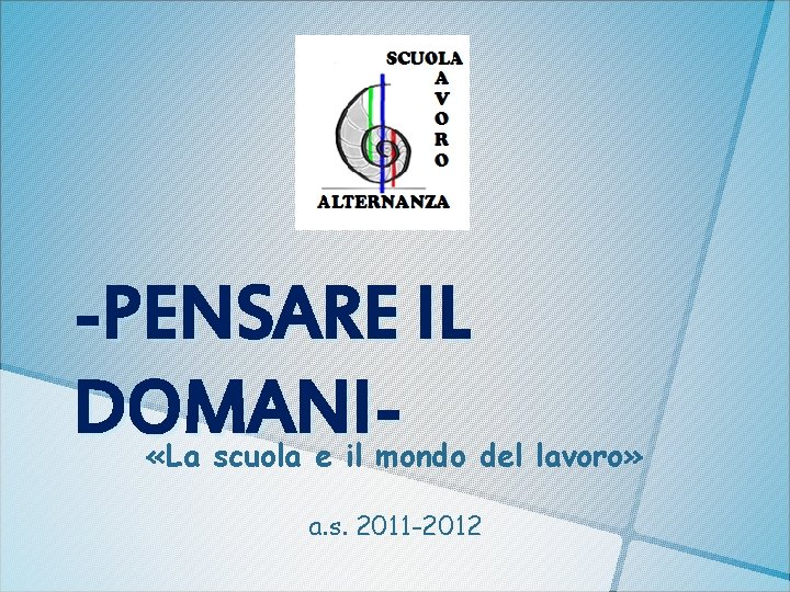 -PENSARE IL DOMANI- «La scuola e il mondo del lavoro» a. s. 2011 -2012