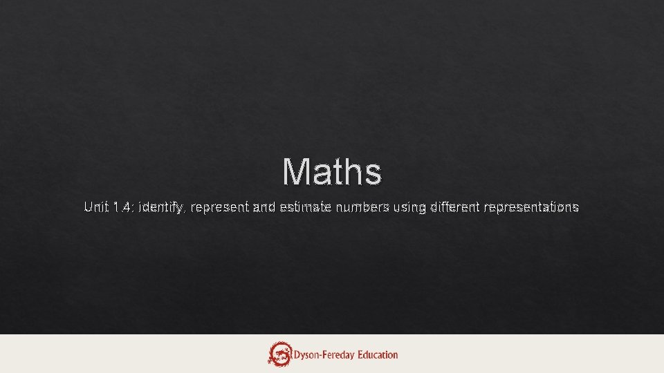 Maths Unit 1. 4: identify, represent and estimate numbers using different representations 