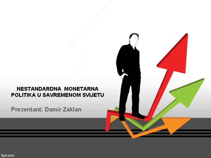 NESTANDARDNA MONETARNA POLITIKA U SAVREMENOM SVIJETU Prezentant: Damir Zaklan NESTANDARDNA MONETARNA POLITIKA U SAVREMENOM SVIJETU Prezentant: Damir Zaklan