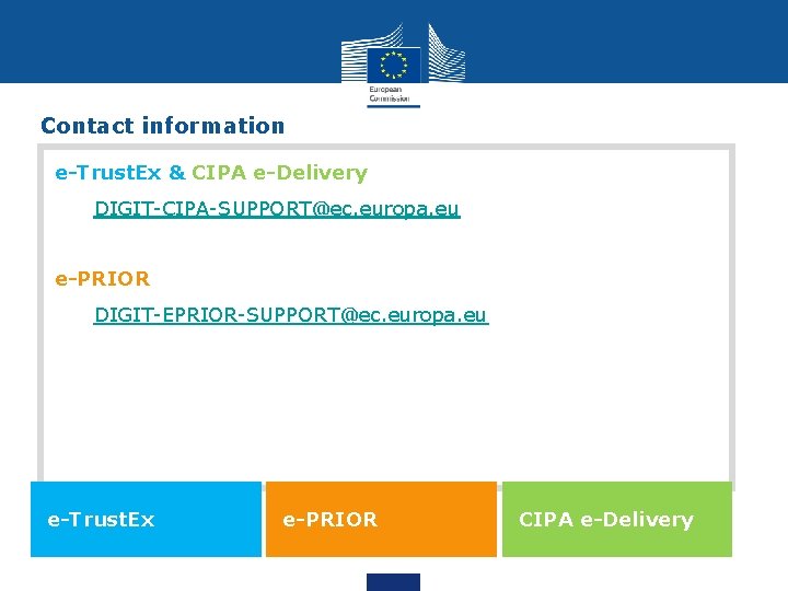 Contact information e-Trust. Ex & CIPA e-Delivery DIGIT-CIPA-SUPPORT@ec. europa. eu e-PRIOR DIGIT-EPRIOR-SUPPORT@ec. europa. eu