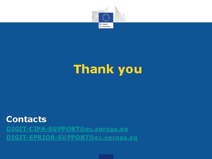 Thank you Contacts DIGIT-CIPA-SUPPORT@ec. europa. eu DIGIT-EPRIOR-SUPPORT@ec. europa. eu 