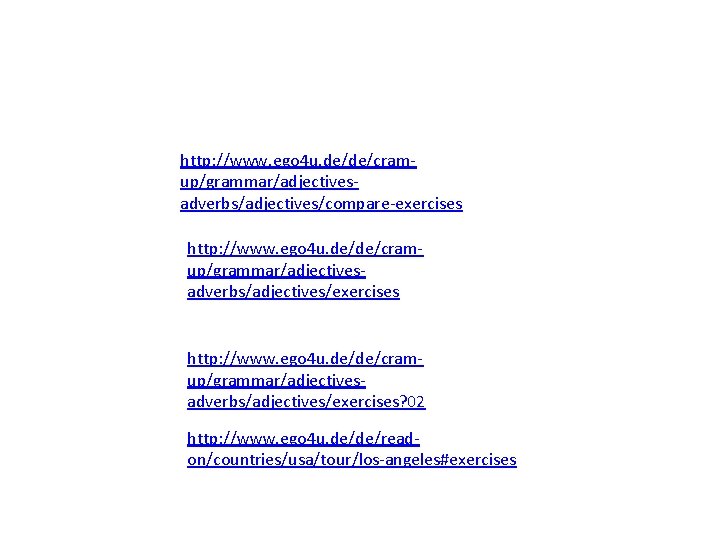 http: //www. ego 4 u. de/de/cramup/grammar/adjectivesadverbs/adjectives/compare-exercises http: //www. ego 4 u. de/de/cramup/grammar/adjectivesadverbs/adjectives/exercises? 02 http: