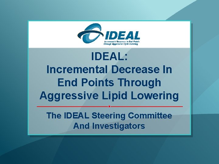 IDEAL: Incremental Decrease In End Points Through Aggressive Lipid Lowering The IDEAL Steering Committee