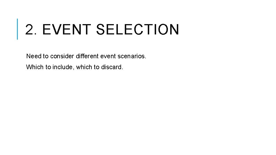 2. EVENT SELECTION Need to consider different event scenarios. Which to include, which to