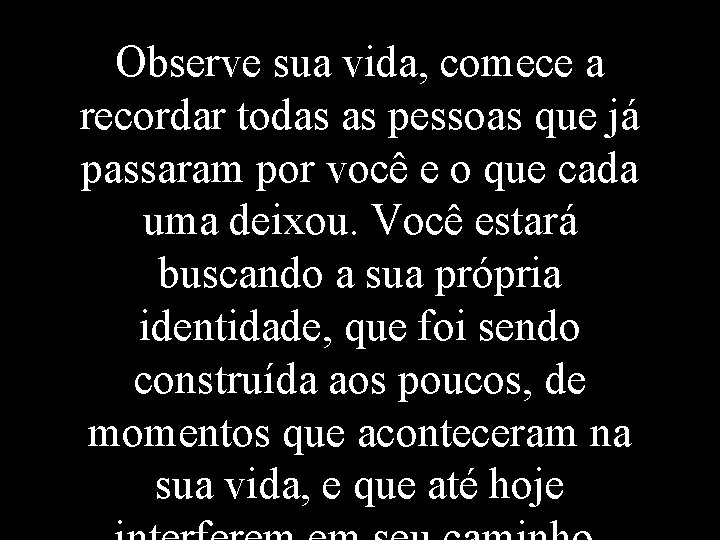 Observe sua vida, comece a recordar todas as pessoas que já passaram por você