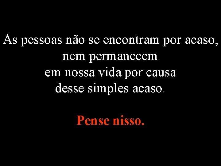 As pessoas não se encontram por acaso, nem permanecem em nossa vida por causa