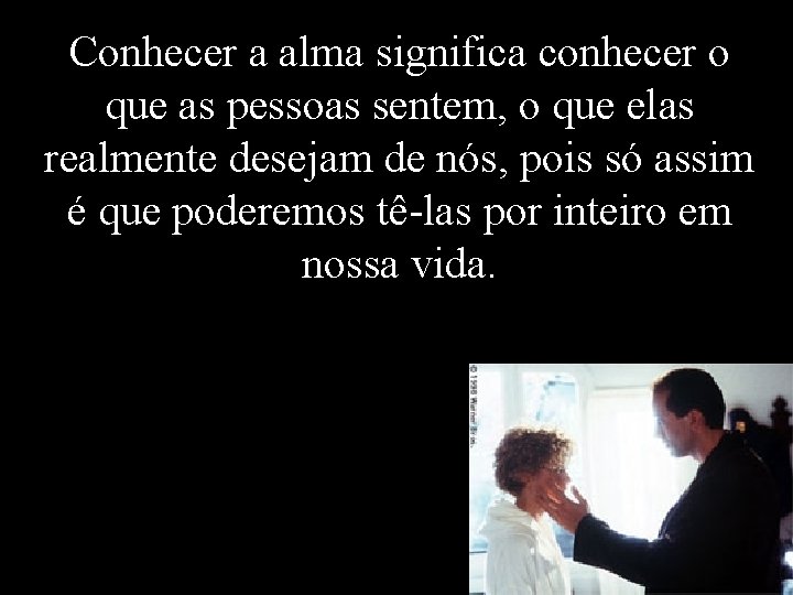 Conhecer a alma significa conhecer o que as pessoas sentem, o que elas realmente