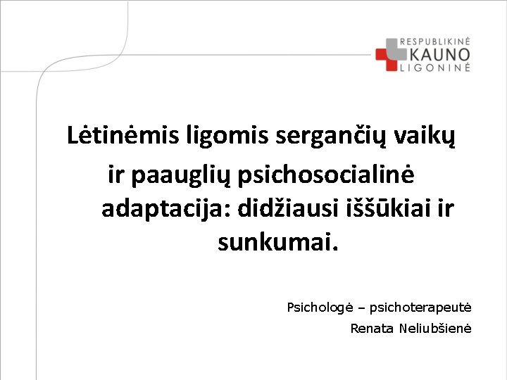 Lėtinėmis ligomis sergančių vaikų ir paauglių psichosocialinė adaptacija: didžiausi iššūkiai ir sunkumai. Psichologė –