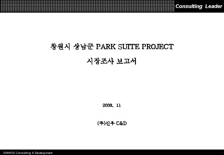 창원시 상남동 PARK SUITE PROJECT (주)신우 C&D Consulting Leader 창원시 상남군 PARK SUITE PROJECT